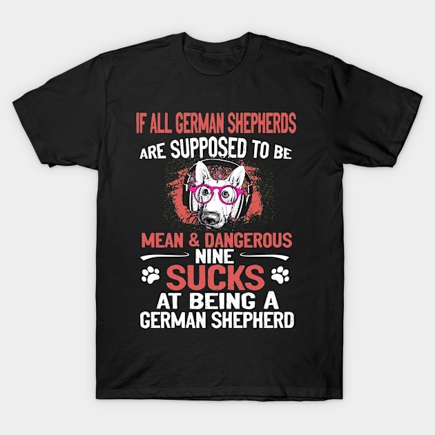 If All German Shepherds Are Supposed To Be Mean And Dangerous Nine  Sucks At Being A German Shepherd T-Shirt by Glendasx